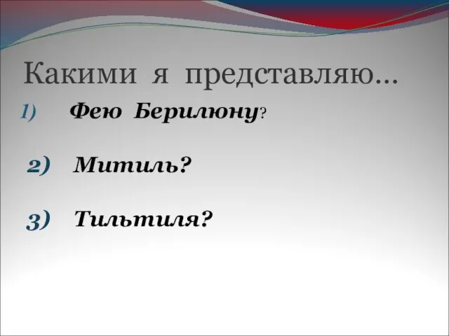 Какими я представляю… Фею Берилюну? 2) Митиль? 3) Тильтиля?