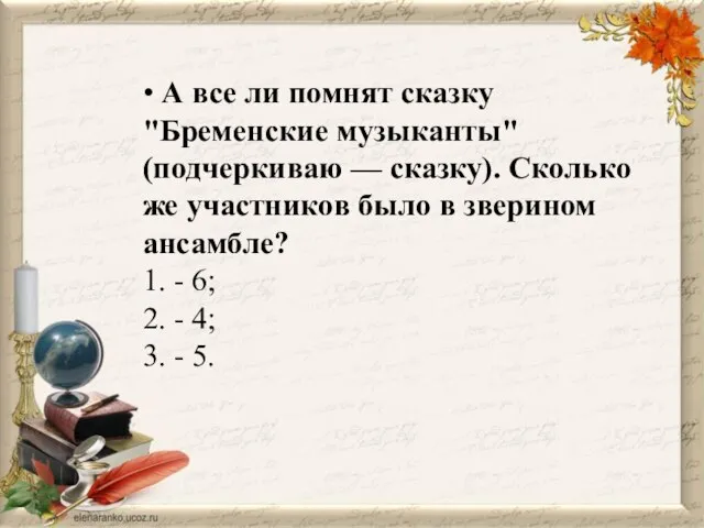 • А все ли помнят сказку "Бременские музыканты" (подчеркиваю — сказку). Сколько