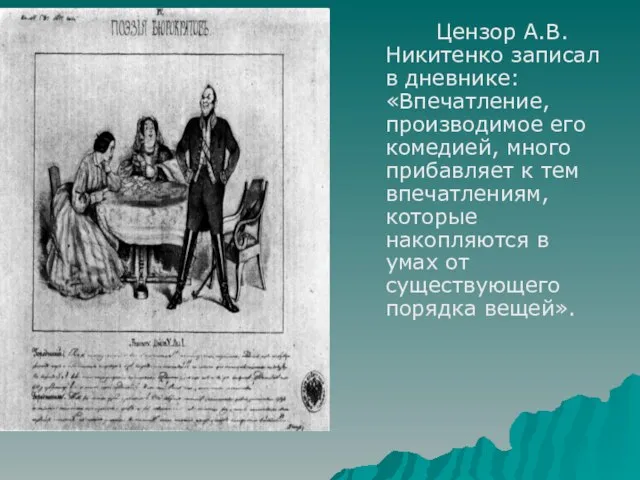 Цензор А.В.Никитенко записал в дневнике: «Впечатление, производимое его комедией, много прибавляет к