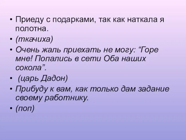 Приеду с подарками, так как наткала я полотна. (ткачиха) Очень жаль приехать