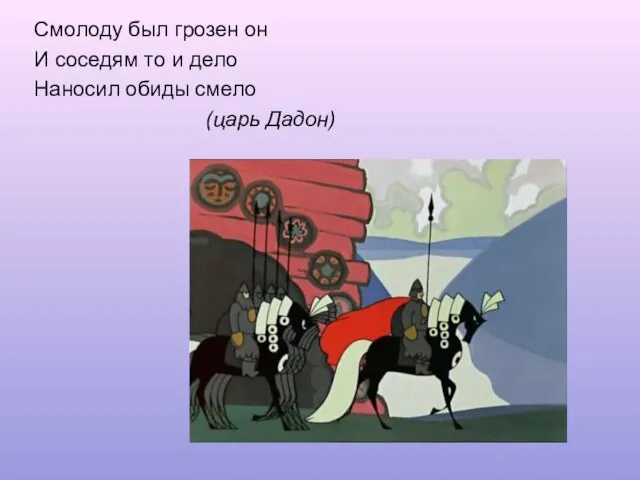 Смолоду был грозен он И соседям то и дело Наносил обиды смело (царь Дадон)