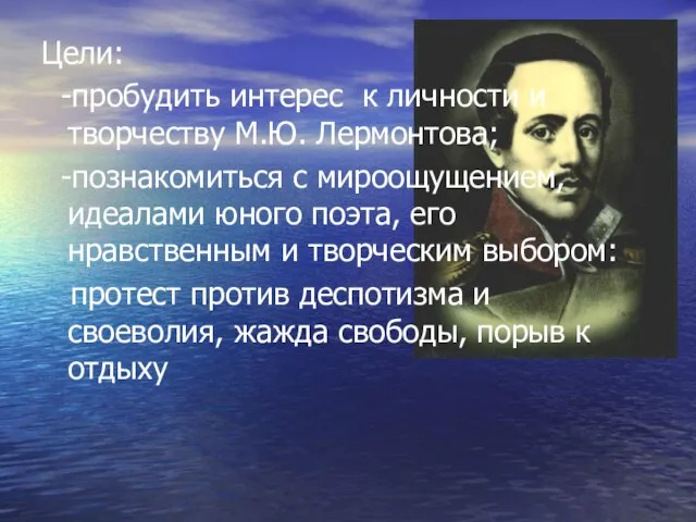 Цели: -пробудить интерес к личности и творчеству М.Ю. Лермонтова; -познакомиться с мироощущением,