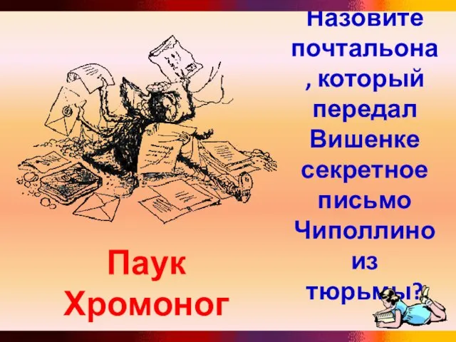 Назовите почтальона, который передал Вишенке секретное письмо Чиполлино из тюрьмы? Паук Хромоног