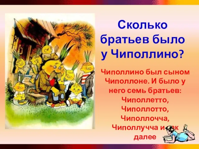 Сколько братьев было у Чиполлино? Чиполлино был сыном Чиполлоне. И было у