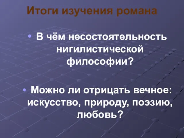 В чём несостоятельность нигилистической философии? Можно ли отрицать вечное: искусство, природу, поэзию, любовь? Итоги изучения романа