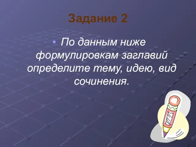 Задание 2 По данным ниже формулировкам заглавий определите тему, идею, вид сочинения.