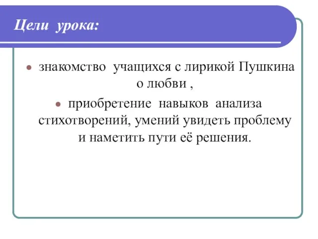 Цели урока: знакомство учащихся с лирикой Пушкина о любви , приобретение навыков