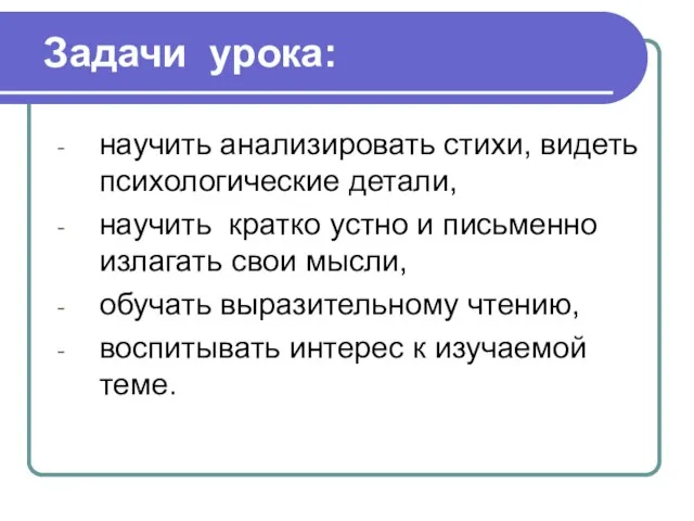 Задачи урока: научить анализировать стихи, видеть психологические детали, научить кратко устно и