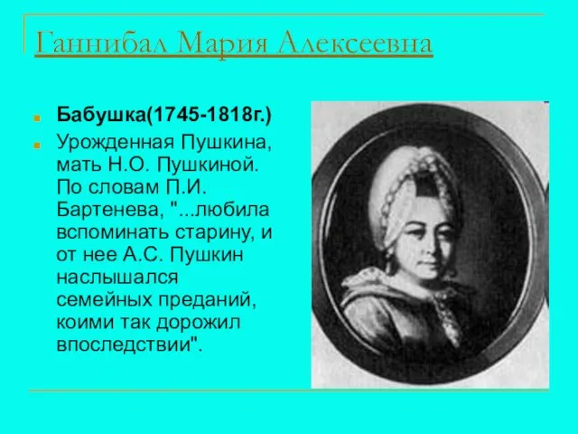 Ганнибал Мария Алексеевна Бабушка(1745-1818г.) Урожденная Пушкина, мать Н.О. Пушкиной. По словам П.И.