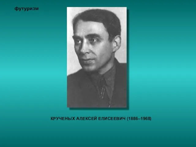 футуризм КРУЧЕНЫХ АЛЕКСЕЙ ЕЛИСЕЕВИЧ (1886–1968)