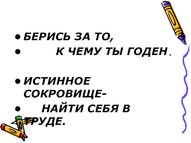 БЕРИСЬ ЗА ТО, К ЧЕМУ ТЫ ГОДЕН. ИСТИННОЕ СОКРОВИЩЕ- НАЙТИ СЕБЯ В ТРУДЕ.