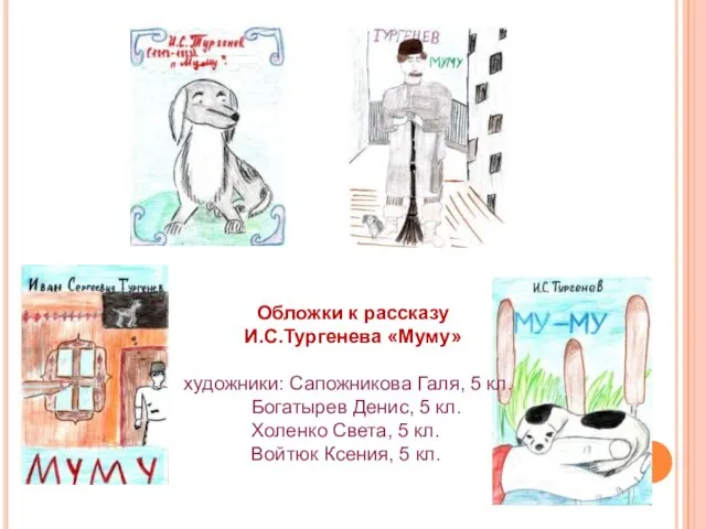 Обложки к рассказу И.С.Тургенева «Муму» художники: Сапожникова Галя, 5 кл. Богатырев Денис,