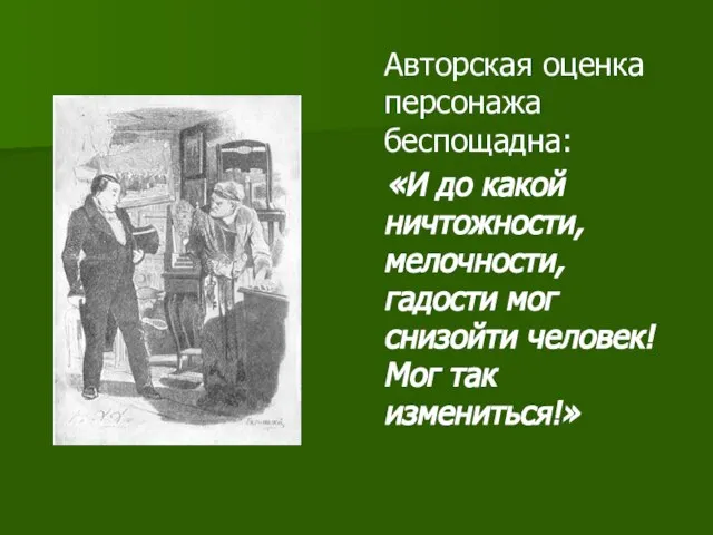 Авторская оценка персонажа беспощадна: «И до какой ничтожности, мелочности, гадости мог снизойти человек! Мог так измениться!»