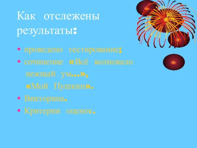 Как отслежены результаты: проведено тестирование; сочинение «Всё волновало нежный ум…», «Мой Пушкин». Викторина. Критерии оценок.