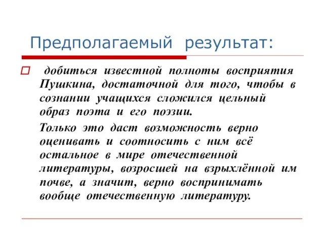 Предполагаемый результат: добиться известной полноты восприятия Пушкина, достаточной для того, чтобы в