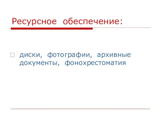 Ресурсное обеспечение: диски, фотографии, архивные документы, фонохрестоматия