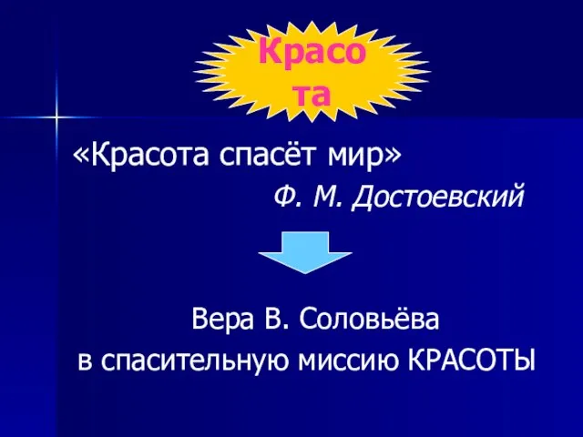 Красота «Красота спасёт мир» Ф. М. Достоевский Вера В. Соловьёва в спасительную миссию КРАСОТЫ