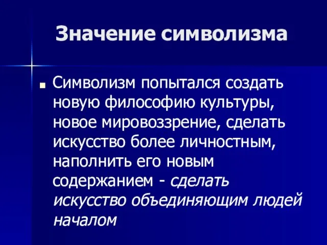 Значение символизма Символизм попытался создать новую философию культуры, новое мировоззрение, сделать искусство