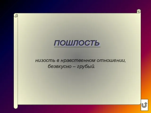 ПОШЛОСТЬ низость в нравственном отношении, безвкусно – грубый.