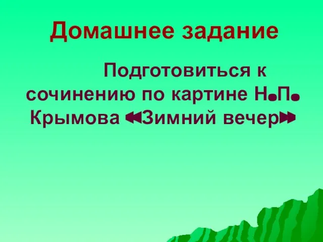 Домашнее задание Подготовиться к сочинению по картине Н.П.Крымова «Зимний вечер»