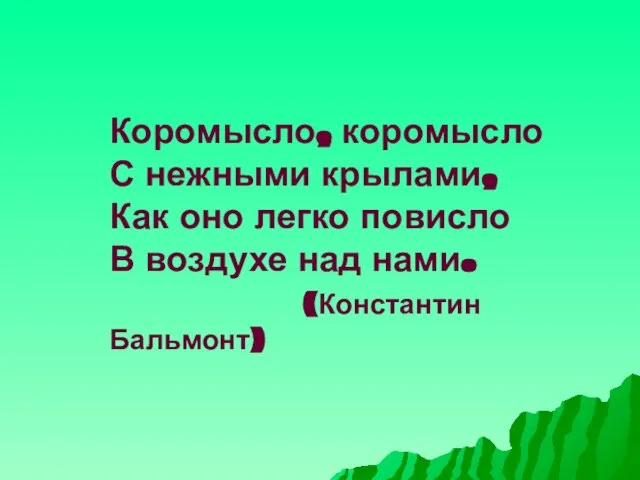 Коромысло, коромысло С нежными крылами, Как оно легко повисло В воздухе над нами. (Константин Бальмонт)