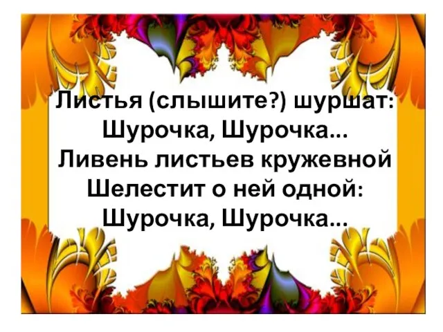 Листья (слышите?) шуршат: Шурочка, Шурочка... Ливень листьев кружевной Шелестит о ней одной: Шурочка, Шурочка...