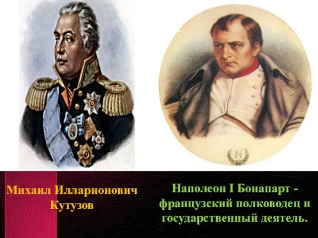 Наполеон I Бонапарт - французский полководец и государственный деятель. Михаил Илларионович Кутузов