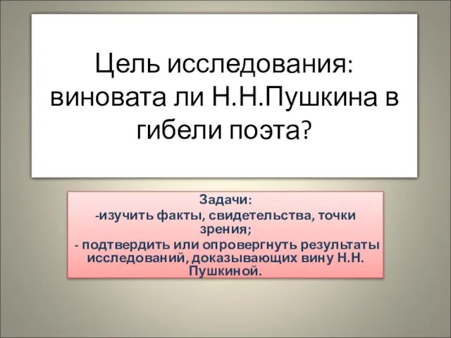 Цель исследования:виновата ли Н.Н.Пушкина в гибели поэта? Задачи: -изучить факты, свидетельства, точки