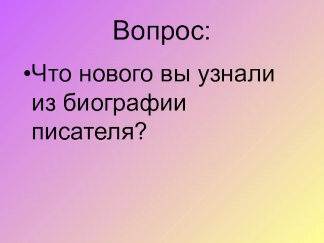 Вопрос: Что нового вы узнали из биографии писателя?