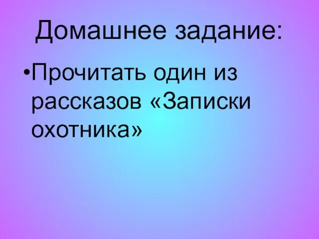 Домашнее задание: Прочитать один из рассказов «Записки охотника»