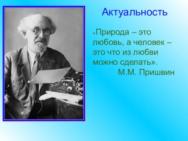 Актуальность «Природа – это любовь, а человек – это что из любви можно сделать». М.М. Пришвин