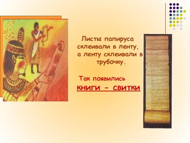 Листы папируса склеивали в ленту, а ленту склеивали в трубочку. Так появились книги - свитки