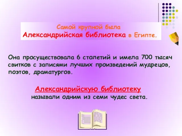 Самой крупной была Александрийская библиотека в Египте. Она просуществовала 6 столетий и