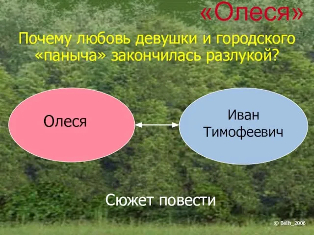 «Олеся» Почему любовь девушки и городского «паныча» закончилась разлукой? Олеся Иван Тимофеевич Сюжет повести © Belih_2006