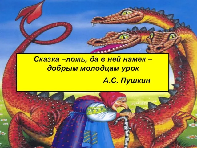 Сказка –ложь, да в ней намек – добрым молодцам урок А.С. Пушкин