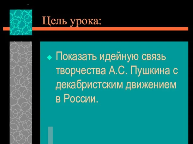 Цель урока: Показать идейную связь творчества А.С. Пушкина с декабристским движением в России.