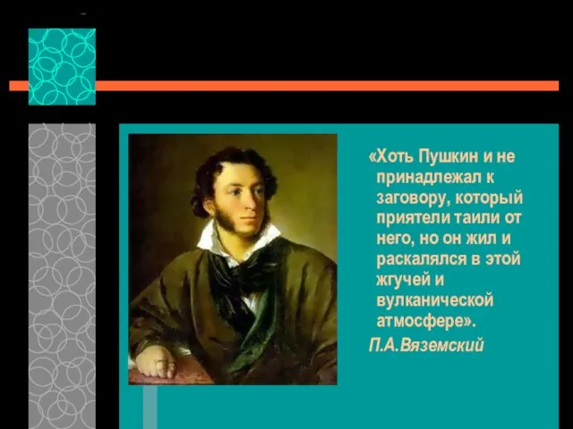 «Хоть Пушкин и не принадлежал к заговору, который приятели таили от него,