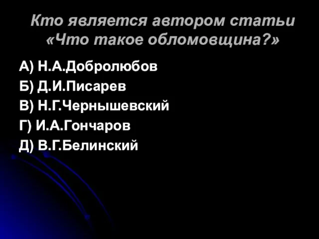 Кто является автором статьи «Что такое обломовщина?» А) Н.А.Добролюбов Б) Д.И.Писарев В)