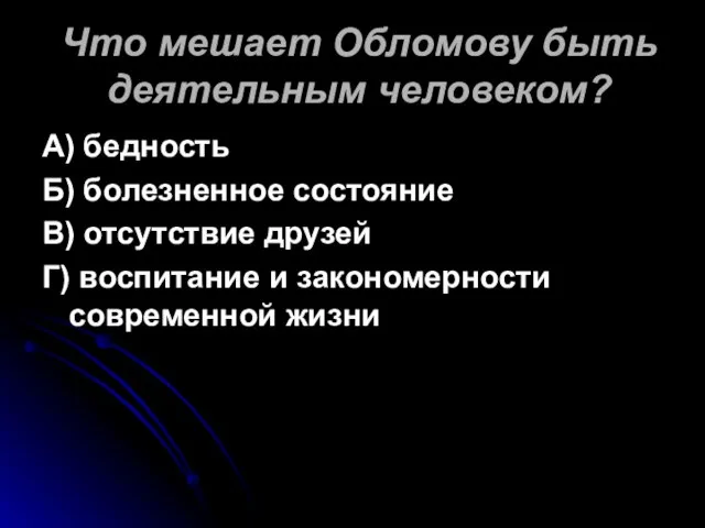 Что мешает Обломову быть деятельным человеком? А) бедность Б) болезненное состояние В)