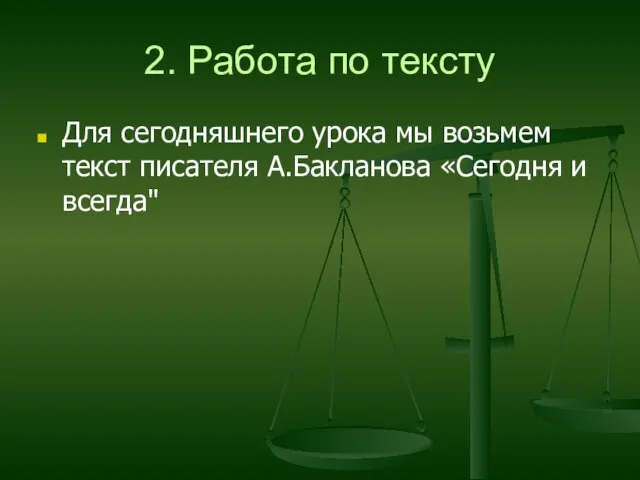 2. Работа по тексту Для сегодняшнего урока мы возьмем текст писателя А.Бакланова «Сегодня и всегда"