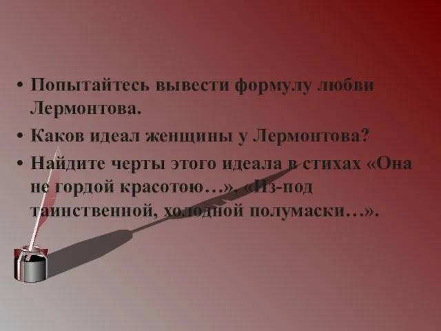 Попытайтесь вывести формулу любви Лермонтова. Каков идеал женщины у Лермонтова? Найдите черты