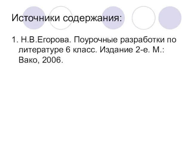 Источники содержания: 1. Н.В.Егорова. Поурочные разработки по литературе 6 класс. Издание 2-е. М.: Вако, 2006.