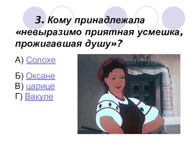 3. Кому принадлежала «невыразимо приятная усмешка, прожигавшая душу»? А) Солохе Б) Оксане В) царице Г) Вакуле