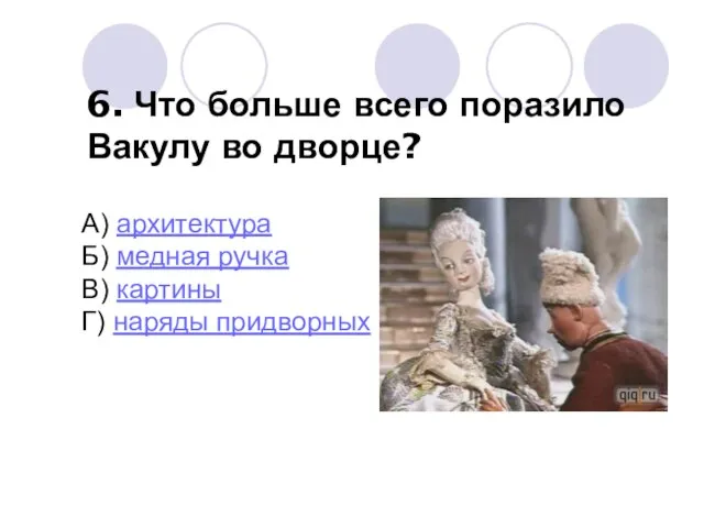 6. Что больше всего поразило Вакулу во дворце? А) архитектура Б) медная