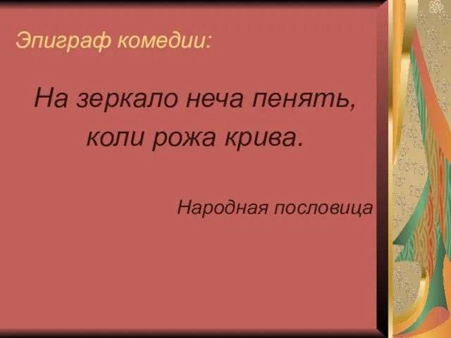 Эпиграф комедии: На зеркало неча пенять, коли рожа крива. Народная пословица