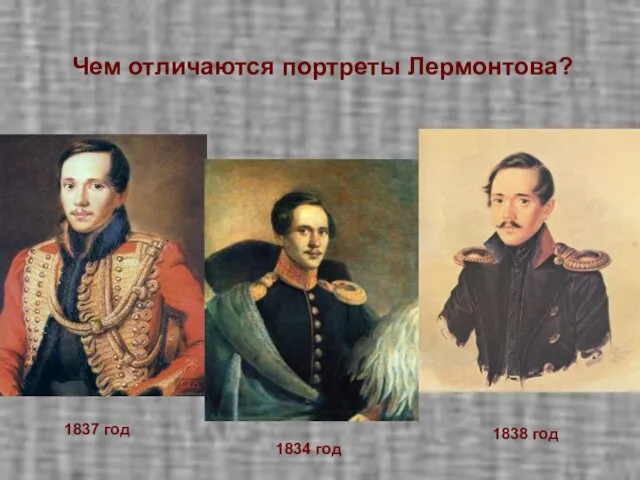 Найдите различия в портретах. 1837 год 1838 год 1834 год Чем отличаются портреты Лермонтова?