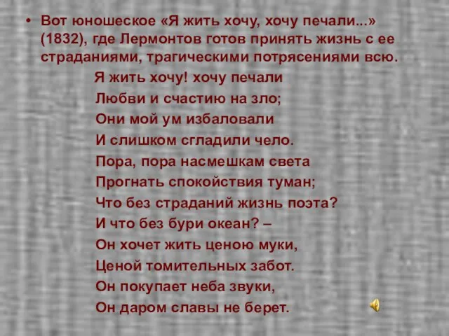 Вот юношеское «Я жить хочу, хочу печали...» (1832), где Лермонтов готов принять