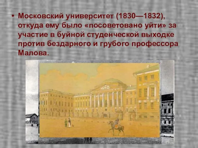 Московский университет (1830—1832), откуда ему было «посоветовано уйти» за участие в буйной