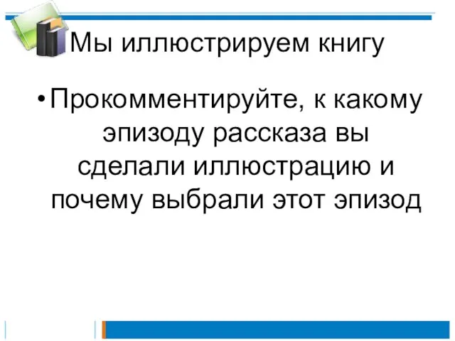 Мы иллюстрируем книгу Прокомментируйте, к какому эпизоду рассказа вы сделали иллюстрацию и почему выбрали этот эпизод