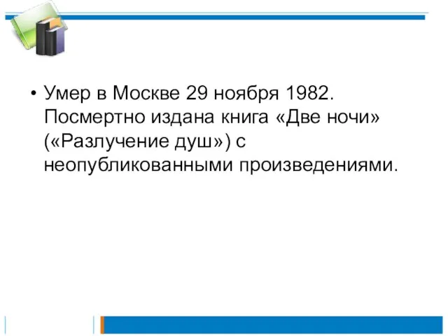 Умер в Москве 29 ноября 1982. Посмертно издана книга «Две ночи» («Разлучение душ») с неопубликованными произведениями.